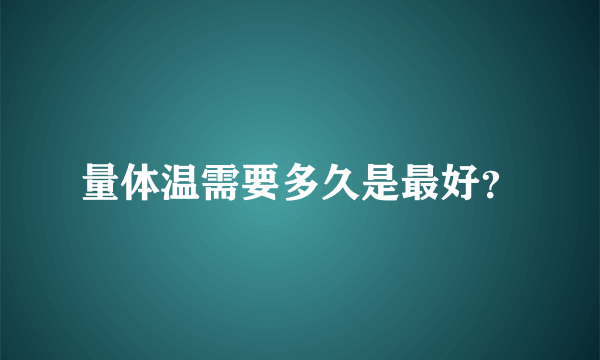 量体温需要多久是最好？