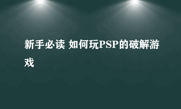 新手必读 如何玩PSP的破解游戏