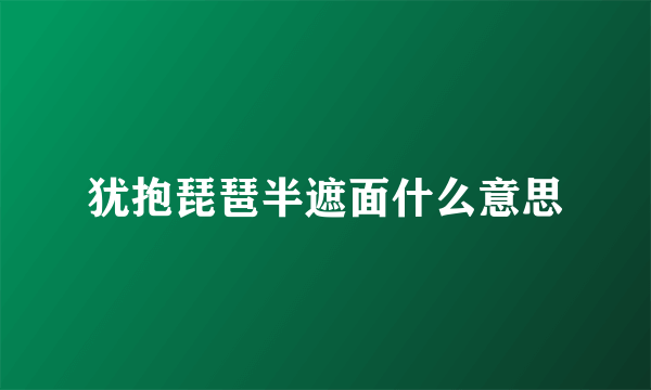 犹抱琵琶半遮面什么意思