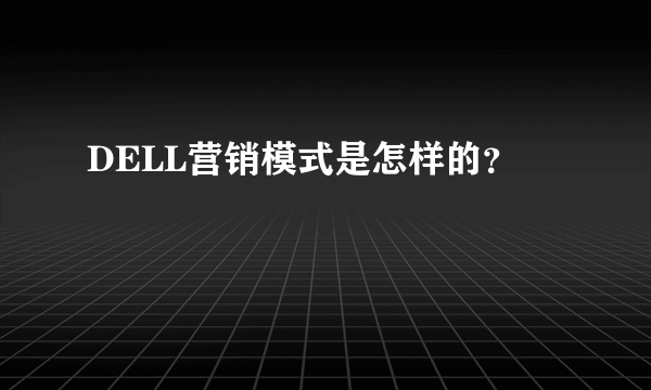 DELL营销模式是怎样的？