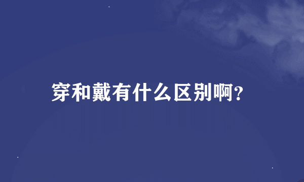 穿和戴有什么区别啊？