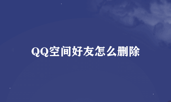 QQ空间好友怎么删除