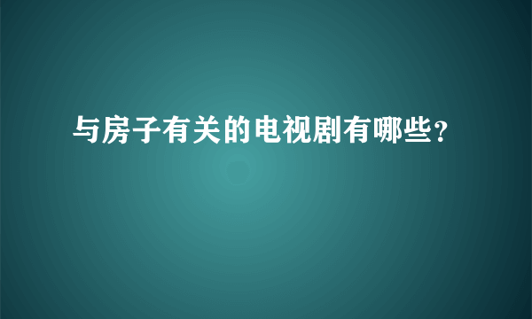 与房子有关的电视剧有哪些？