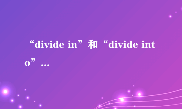 “divide in”和“divide into”的区别是什么？