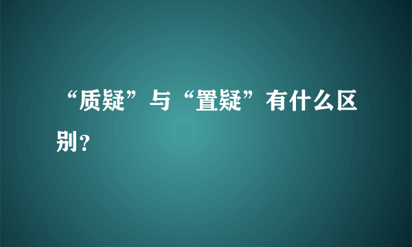 “质疑”与“置疑”有什么区别？