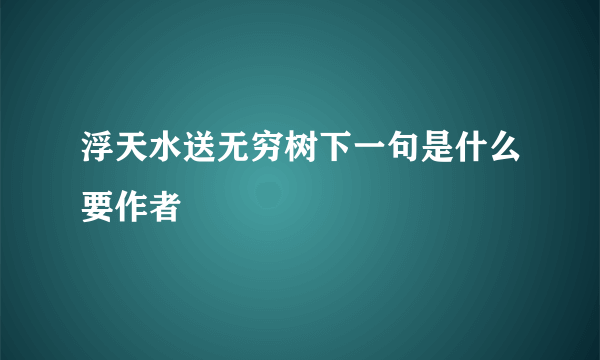 浮天水送无穷树下一句是什么要作者