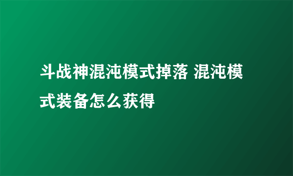 斗战神混沌模式掉落 混沌模式装备怎么获得