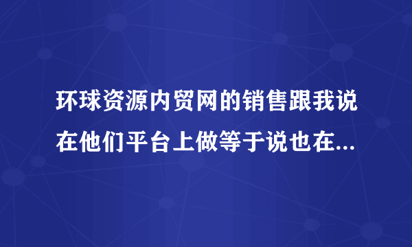 环球资源内贸网的销售跟我说在他们平台上做等于说也在百度做了，有谁知道怎么回事哦?