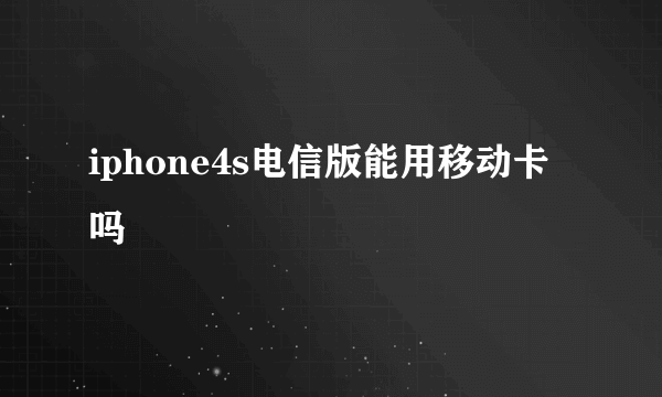 iphone4s电信版能用移动卡吗