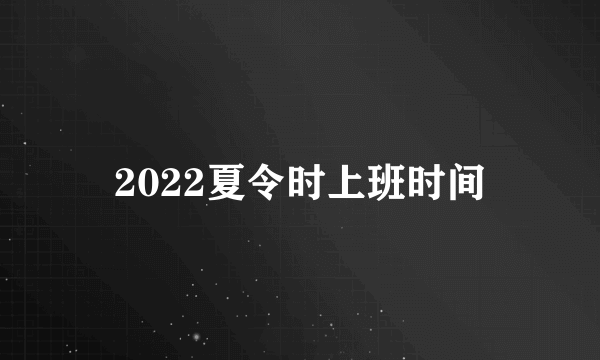 2022夏令时上班时间