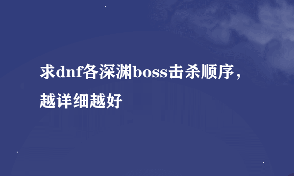 求dnf各深渊boss击杀顺序，越详细越好