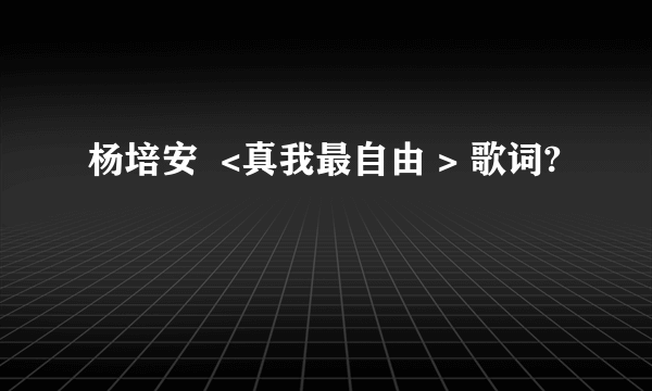 杨培安  <真我最自由 > 歌词?