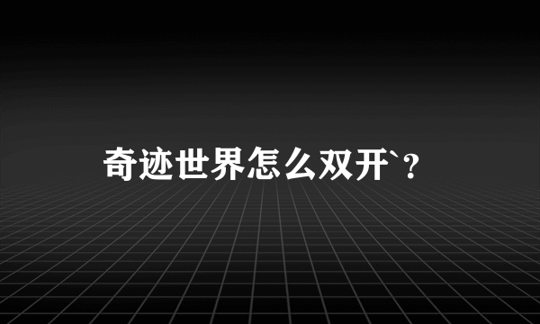 奇迹世界怎么双开`？