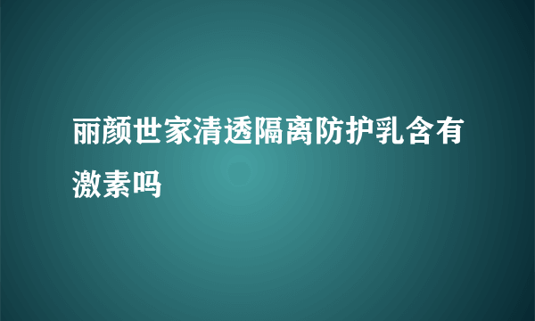 丽颜世家清透隔离防护乳含有激素吗