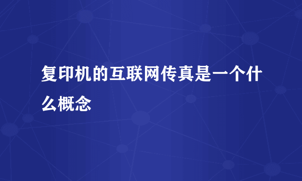 复印机的互联网传真是一个什么概念