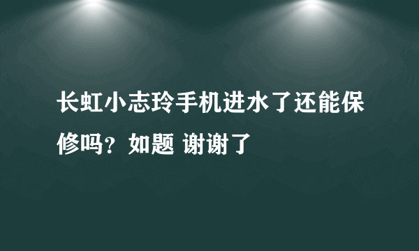 长虹小志玲手机进水了还能保修吗？如题 谢谢了