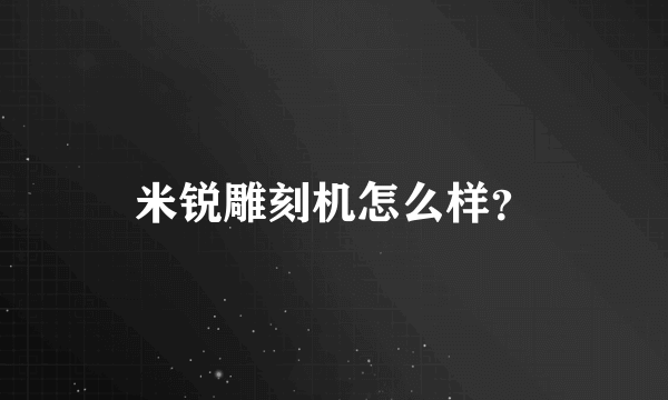 米锐雕刻机怎么样？