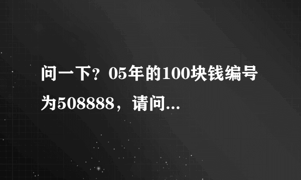 问一下？05年的100块钱编号为508888，请问值钱吗？