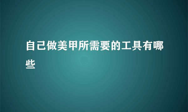 自己做美甲所需要的工具有哪些