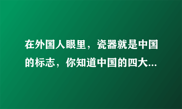 在外国人眼里，瓷器就是中国的标志，你知道中国的四大官窑是哪些么？