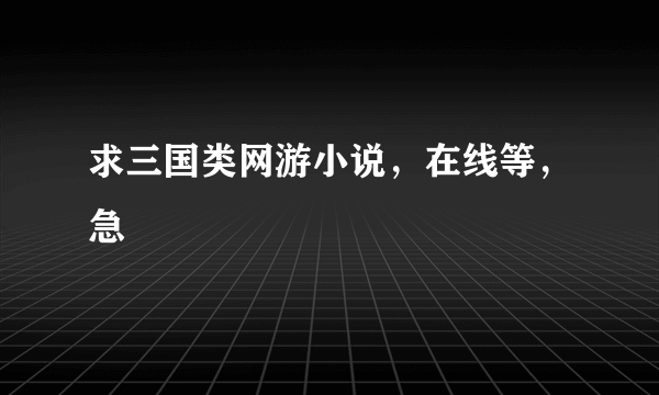 求三国类网游小说，在线等，急