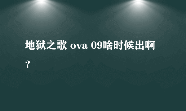 地狱之歌 ova 09啥时候出啊？