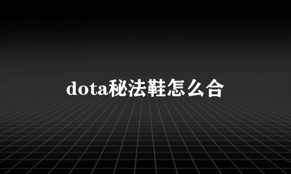 dota秘法鞋怎么合