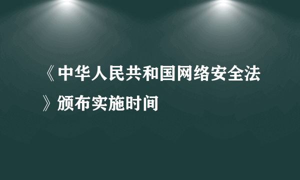 《中华人民共和国网络安全法》颁布实施时间