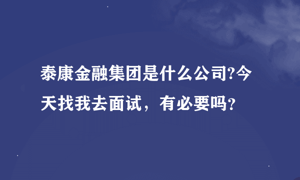 泰康金融集团是什么公司?今天找我去面试，有必要吗？