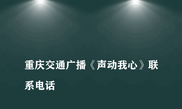 
重庆交通广播《声动我心》联系电话

