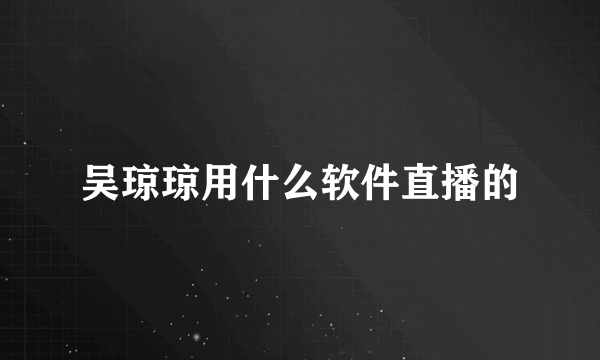 吴琼琼用什么软件直播的