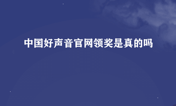 中国好声音官网领奖是真的吗