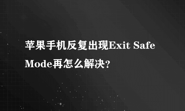 苹果手机反复出现Exit Safe Mode再怎么解决？