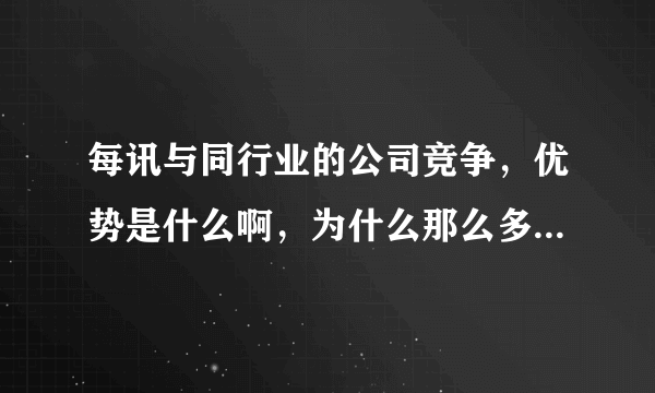 每讯与同行业的公司竞争，优势是什么啊，为什么那么多人选择每讯客户端啊？不都是用手机看新闻吗？