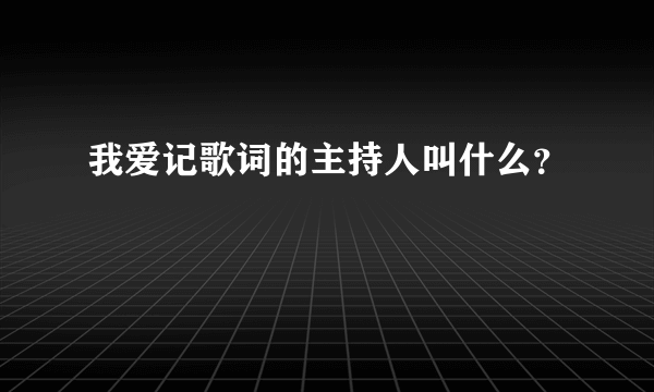 我爱记歌词的主持人叫什么？