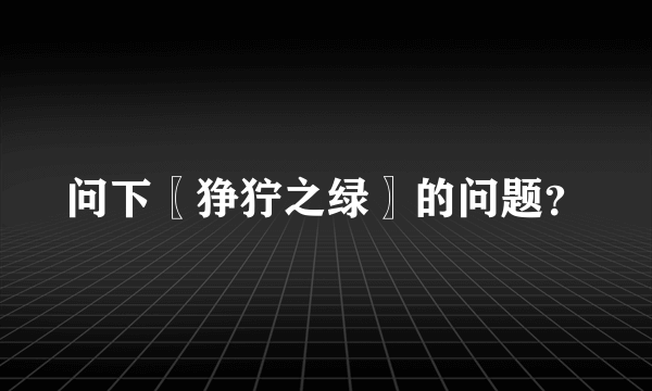 问下〖狰狞之绿〗的问题？