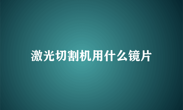 激光切割机用什么镜片