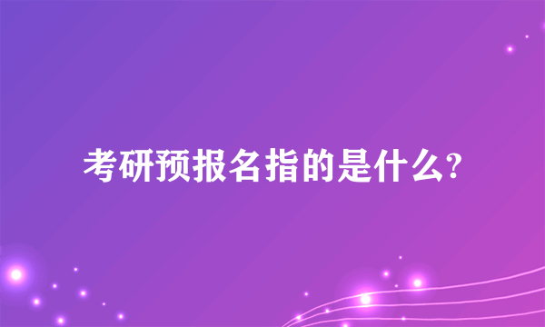 考研预报名指的是什么?