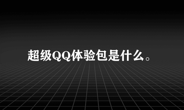 超级QQ体验包是什么。