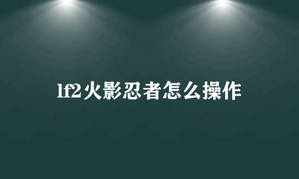 lf2火影忍者怎么操作