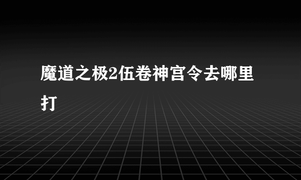 魔道之极2伍卷神宫令去哪里打