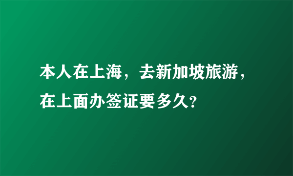 本人在上海，去新加坡旅游，在上面办签证要多久？