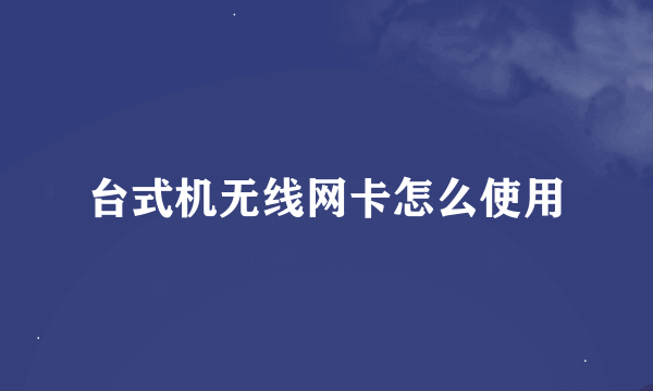 台式机无线网卡怎么使用