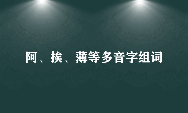 阿、挨、薄等多音字组词