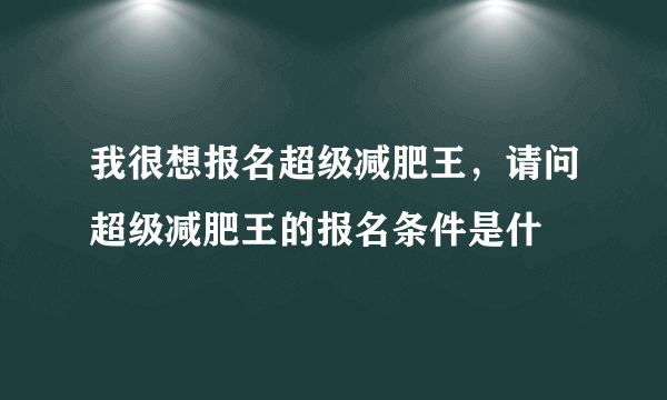 我很想报名超级减肥王，请问超级减肥王的报名条件是什