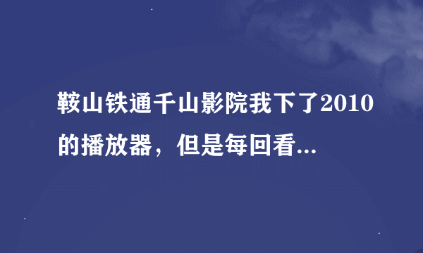 鞍山铁通千山影院我下了2010的播放器，但是每回看电影只蹦出webplayer2010播放器但没有电影，怎么办