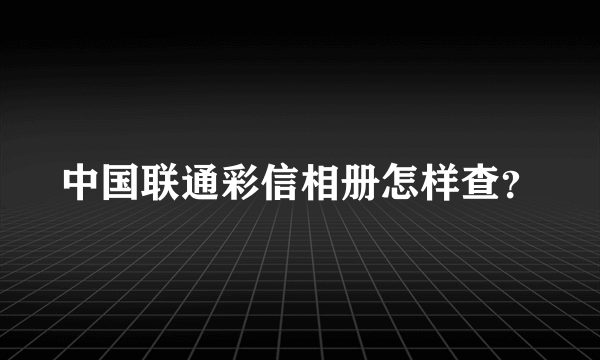 中国联通彩信相册怎样查？