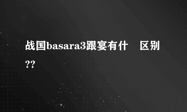 战国basara3跟宴有什麼区别??