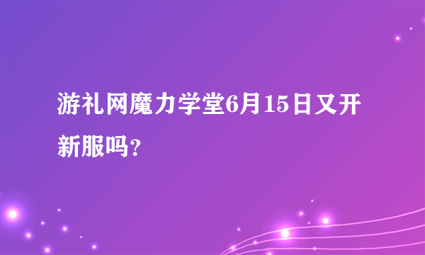 游礼网魔力学堂6月15日又开新服吗？