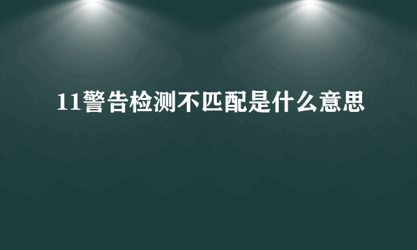 11警告检测不匹配是什么意思